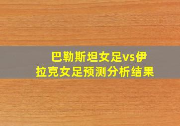 巴勒斯坦女足vs伊拉克女足预测分析结果