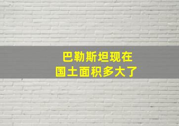 巴勒斯坦现在国土面积多大了