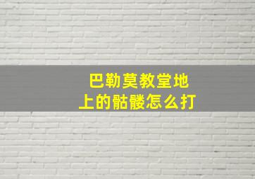 巴勒莫教堂地上的骷髅怎么打