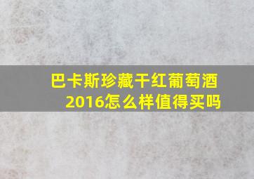 巴卡斯珍藏干红葡萄酒2016怎么样值得买吗