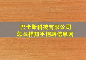 巴卡斯科技有限公司怎么样知乎招聘信息网