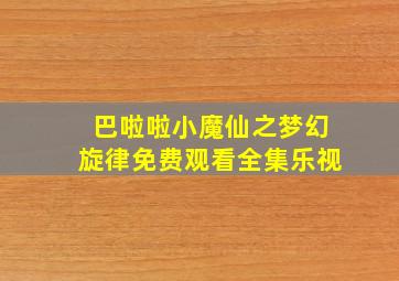 巴啦啦小魔仙之梦幻旋律免费观看全集乐视