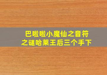 巴啦啦小魔仙之音符之谜哈莱王后三个手下