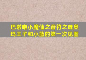 巴啦啦小魔仙之音符之谜奥玛王子和小蓝的第一次见面