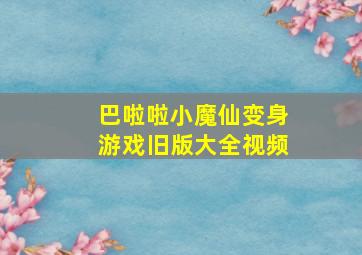 巴啦啦小魔仙变身游戏旧版大全视频