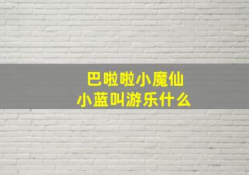 巴啦啦小魔仙小蓝叫游乐什么