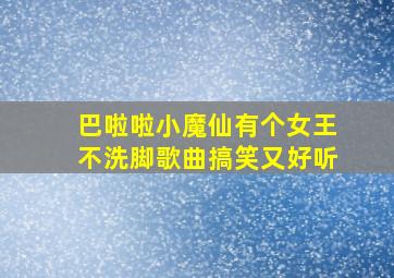 巴啦啦小魔仙有个女王不洗脚歌曲搞笑又好听