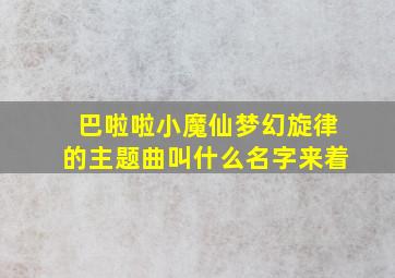 巴啦啦小魔仙梦幻旋律的主题曲叫什么名字来着