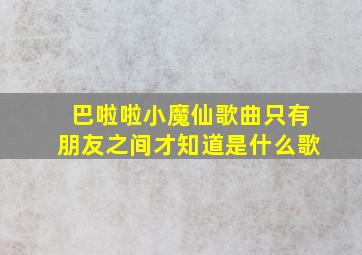 巴啦啦小魔仙歌曲只有朋友之间才知道是什么歌