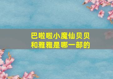 巴啦啦小魔仙贝贝和雅雅是哪一部的