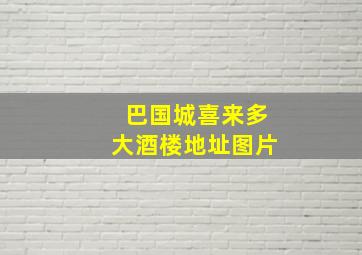 巴国城喜来多大酒楼地址图片