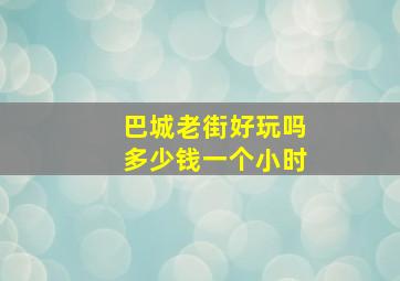 巴城老街好玩吗多少钱一个小时