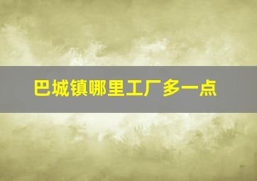 巴城镇哪里工厂多一点