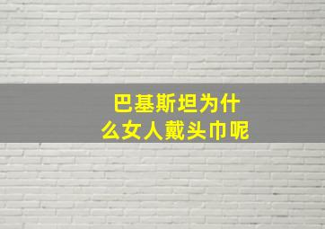 巴基斯坦为什么女人戴头巾呢