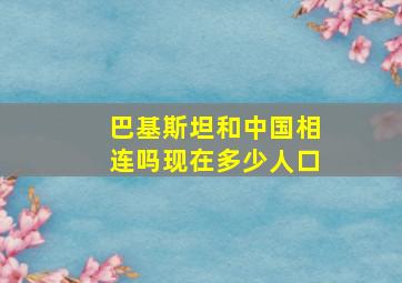 巴基斯坦和中国相连吗现在多少人口