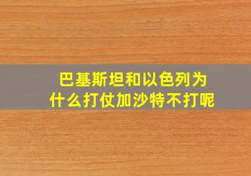 巴基斯坦和以色列为什么打仗加沙特不打呢