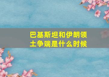 巴基斯坦和伊朗领土争端是什么时候