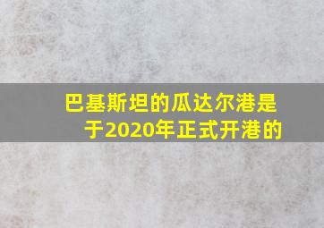 巴基斯坦的瓜达尔港是于2020年正式开港的