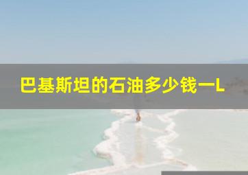 巴基斯坦的石油多少钱一L