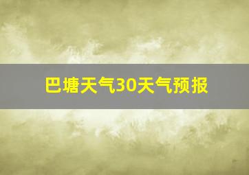 巴塘天气30天气预报