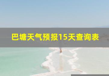 巴塘天气预报15天查询表