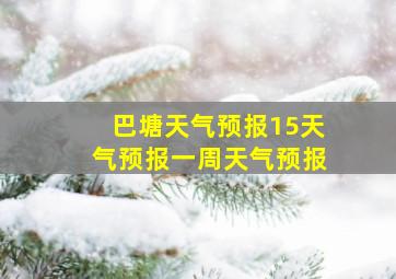 巴塘天气预报15天气预报一周天气预报