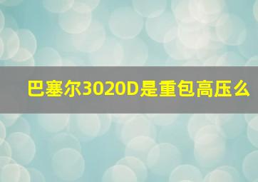 巴塞尔3020D是重包高压么