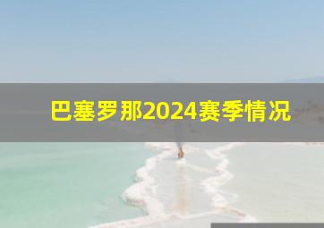 巴塞罗那2024赛季情况