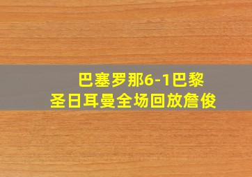 巴塞罗那6-1巴黎圣日耳曼全场回放詹俊