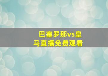 巴塞罗那vs皇马直播免费观看