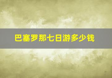 巴塞罗那七日游多少钱