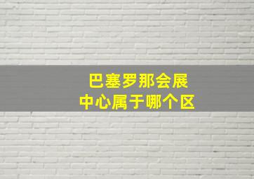 巴塞罗那会展中心属于哪个区