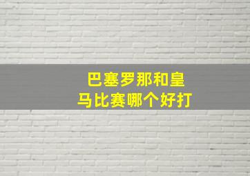 巴塞罗那和皇马比赛哪个好打