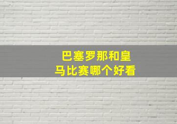 巴塞罗那和皇马比赛哪个好看