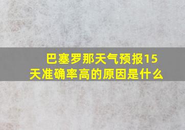 巴塞罗那天气预报15天准确率高的原因是什么