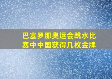 巴塞罗那奥运会跳水比赛中中国获得几枚金牌