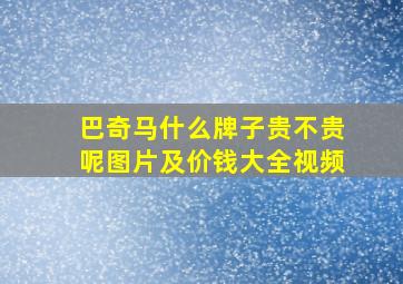 巴奇马什么牌子贵不贵呢图片及价钱大全视频