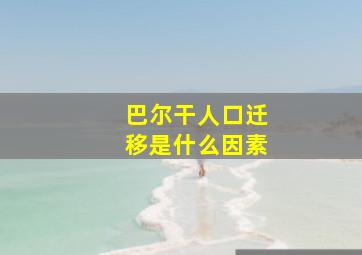 巴尔干人口迁移是什么因素