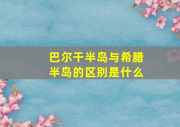 巴尔干半岛与希腊半岛的区别是什么