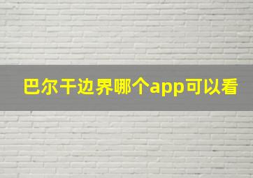 巴尔干边界哪个app可以看