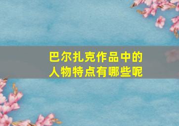 巴尔扎克作品中的人物特点有哪些呢