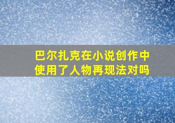 巴尔扎克在小说创作中使用了人物再现法对吗