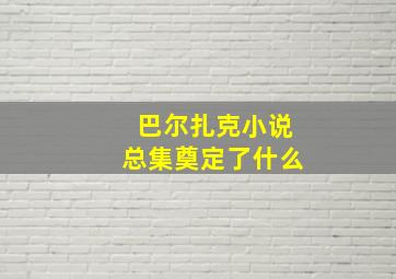 巴尔扎克小说总集奠定了什么