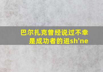 巴尔扎克曾经说过不幸是成功者的进sh'ne