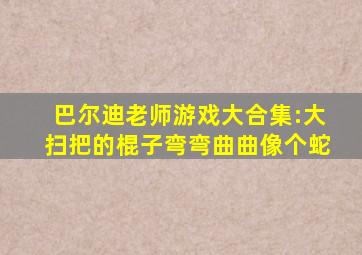 巴尔迪老师游戏大合集:大扫把的棍子弯弯曲曲像个蛇