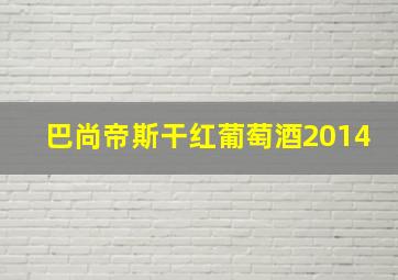 巴尚帝斯干红葡萄酒2014