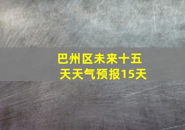 巴州区未来十五天天气预报15天