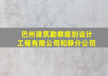 巴州建筑勘察规划设计工程有限公司和静分公司