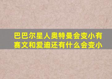 巴巴尔星人奥特曼会变小有赛文和爱迪还有什么会变小