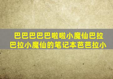 巴巴巴巴巴啦啦小魔仙巴拉巴拉小魔仙的笔记本芭芭拉小